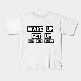 Wake up Get up Get out there Kids T-Shirt